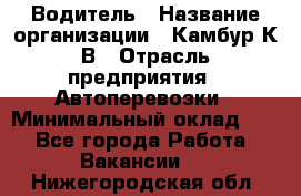 Водитель › Название организации ­ Камбур К.В › Отрасль предприятия ­ Автоперевозки › Минимальный оклад ­ 1 - Все города Работа » Вакансии   . Нижегородская обл.